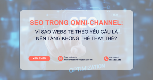SEO trong Omni-channel: Vì sao website theo yêu cầu là nền tảng không thể thay thế?