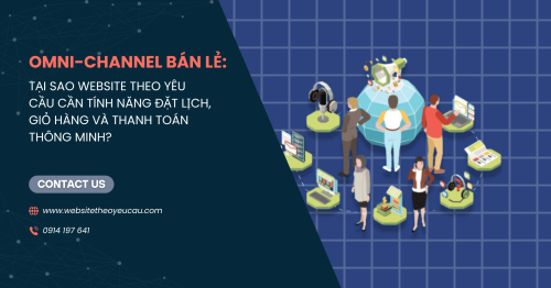 Omni-channel bán lẻ: Tại sao website theo yêu cầu cần tính năng đặt lịch, giỏ hàng và thanh toán thông minh?